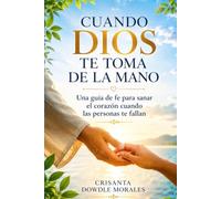 CUANDO DIOS TE TOMA DE LA MANO: Una guía de fe para sanar el corazón cuando las personas te fallan