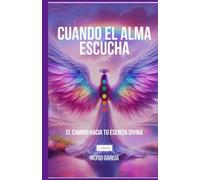 CUANDO EL ALMA ESCUCHA: El camino hacia tu esencia divina