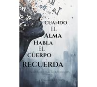 CUANDO EL ALMA HABLA EL CUERPO RECUERDA: La medicina profunda que nace de las palabras del corazón