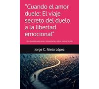 “Cuando el amor duele: El viaje secreto del duelo a la libertad emocional”: Una travesía para sanar, reinventarte y volver a amar la vida