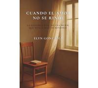 Cuando el amor no se rinde: La historia real de una mujer que nunca dejó de rendirse