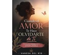 Cuando el Amor Te Hace Olvidarte de Ti: Cómo recuperar autonomía afectiva, autoestima y equilibrio en relaciones desequilibradas