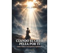 Cuando el cielo pelea por ti: Cómo vencer en la guerra espiritual