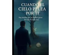 Cuando el cielo pelea por ti: Hay batallas que no puedes ganar. Por eso no estás solo