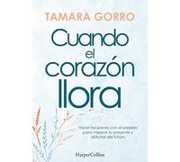 Cuando el corazón llora. Hacer las paces con el pasado para mejorar tu presente y