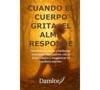 Cuando el cuerpo grita, el alma responde: Mindfulness, calma y resiliencia emocional para convivir con el dolor crónico y reencontrar tu equilibrio interior.