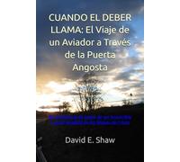 Cuando El Deber Llama: El Viaje de un Aviador a Través de la Puerta Angosta: Mi testimonio de pasar de ser Invencible a estar Rendido en las Manos de Cristo