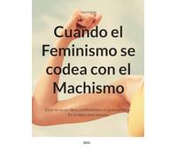 Cuando el Feminismo se codea con el Machismo: Este no es un libro antifeminista ni promachista. Es un libro anti-sexista.