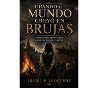 CUANDO EL MUNDO CREYÓ EN BRUJAS. Persecuciones, supersticiones y juicios en Europa y América: Historia real de las cazas, sus víctimas y los mitos que perduran.