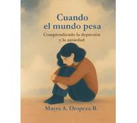 “Cuando el mundo pesa: Comprendiendo la depresión y la ansiedad”: Una guía para reconocer, entender y acompañar el viaje interior