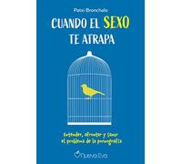 Cuando el sexo te atrapa: Entender, afrontar y sanar el problema de la pornografía