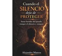 Cuando el silencio deja de proteger: Sanar heridas del pasado, romper el silencio y renacer