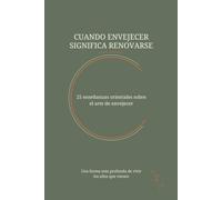CUANDO ENVEJECER SIGNIFICA RENOVARSE: 25 enseñanzas orientales sobre el arte de envejecer: Una forma más profunda de vivir los años que vienen