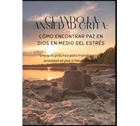 CUANDO LA ANSIEDAD GRITA: Cómo encontrar paz en Dios en medio del estrés: Una guía práctica para transformar la ansiedad en paz a través de la fe.
