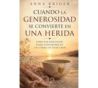 CUANDO LA GENEROSIDAD SE CONVIERTE EN UNA HERIDA: CÓMO DAR DEMASIADO PUEDE CONVERTIRSE EN UNA FORMA DE PEDIR AMOR