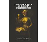 CUANDO LA JUSTICIA SE DISFRAZA: Radiografía de la Violación Sistemática de los Principios del Derecho Peruano