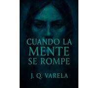 Cuando La Mente Se Rompe: Relatos desde el abismo interior