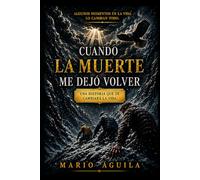 CUANDO LA MUERTE ME DEJÓ VOLVER: UNA HISTORIA QUE CAMBIARÁ TU VIDA