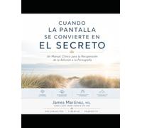 Cuando la Pantalla se Convierte en el Secreto: Un Manual Clinico para la Recuperacion de la Addicion de Pornografia