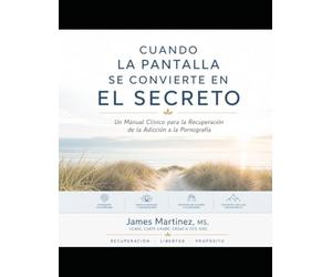 Cuando la Pantalla se Convierte en el Secreto: Un Manual Clinico para la Recuperacion de la Addicion de Pornografia