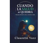 CUANDO LA SALUD SE QUIEBRA: Guía para afrontar la crisis y comenzar a sanar