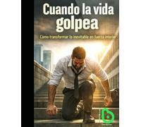 Cuando la vida golpea: Cómo transformar lo inevitable en fuerza interior