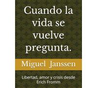 Cuando la vida se vuelve pregunta.: Libertad, amor y crisis desde Erich Fromm