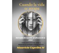Cuando la vida te atrapa: Del ruido del mundo al silencio de tu alma, como reencontrarte,sanar y despertar tu verdadera fuerza interior