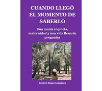 CUANDO LLEGÓ EL MOMENTO DE SABERLO: Altas capacidades en la edad adulta: maternidad, autoconocimiento y una vida llena de preguntas