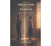 CUANDO LOS HERMANOS DEJAN DE SER FAMILIA: Cómo comprender el distanciamiento, afrontar las heridas familiares y encontrar la paz aunque la relación no pueda repararse
