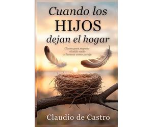 Cuando los Hijos se Van. Cómo Superar el Síndrome del Nido Vacío y Volver a Empezar: Todo lo que necesitas saber para adaptarte, reencontrarte con tu pareja y comenzar una nueva etapa