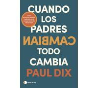 Cuando los padres cambian, todo cambia: Cómo provocar cambios radicales en el comportamiento de tus hijos