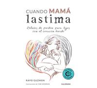 Cuando mamá lastima: Relatos de perdón para hijos con el corazón herido