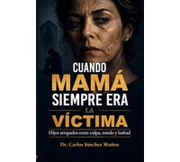 CUANDO MAMÁ SIEMPRE ERA LA VÍCTIMA: Hijos atrapados entre culpa, miedo y lealtad