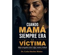 CUANDO MAMÁ SIEMPRE ERA LA VÍCTIMA: Hijos atrapados entre culpa, miedo y lealtad