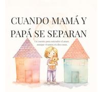 Cuando mamá y papá se separan: Un cuento para entender el amor, aunque vivamos en dos casas