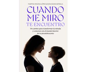 CUANDO ME MIRO, TE ENCUENTRO: Un camino para transformar tu mirada y conectar con el mundo interior de tu preadolescente