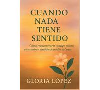 Cuando Nada Tiene Sentido: Cómo reencontrarte contigo mismo y encontrar sentido en medio del caos: Una guía para transformar el dolor en propósito