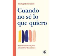 Cuando no sé lo que quiero: 150 enseñanzas para encontrar tu camino