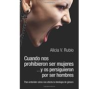 Cuando Nos Prohibieron Ser Mujeres ...Y Os Persiguieron Por Ser Hombres: Para Entender Cómo Nos Afecta La Ideología De Género