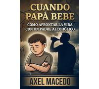 Cuando Papa Bebe Como Afrontar La Vida Con Un Padre Alcohólico
