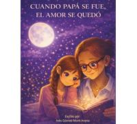 Cuando papá se fue, el amor se quedó: Un cuento para sanar el corazón de los niños ante la ausencia