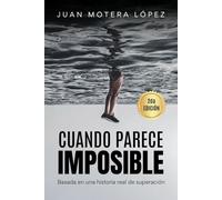 CUANDO PARECE IMPOSIBLE: Una historia real de superación cuando parecía imposible - Juan Motera López