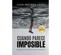 CUANDO PARECE IMPOSIBLE: Una historia real de superación cuando parecía imposible - Juan Motera López