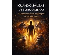 CUANDO SALGAS DE TU EQUILIBRIO: La sabiduría de los arquetipos en las relaciones