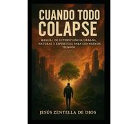 CUANDO TODO COLAPSE: Manual de Supervivencia Urbana, Natural y Espiritual para los Nuevos Tiempos