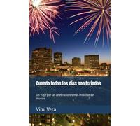 Cuando Todos Los Días Son Feriados: Un Viaje Por Las Celebraciones Más Insólitas Del Mundo (Viajar Con Estilo Y Eficiencia)