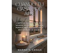 CUANDO TU CASA PIDE AIRE. Limpieza energética del hogar paso a paso para purificar cada rincón y recuperar la calma: Tradiciones mediterráneas para airear y devolver el equilibrio a cada habitación.