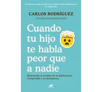 Cuando tu hijo te habla peor que a nadie: Bienvenido al cerebro de tu adolescente. Comprende y no desesperes