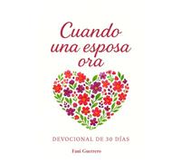Cuando Una Esposa Ora: Devocional De 30 Días Para Esposas Que Oran Con Propósito (Para Fortalecer Tu Matrimonio A Través De La Oración)